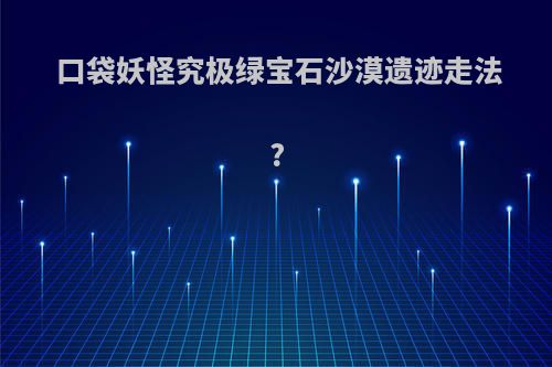 口袋妖怪究极绿宝石沙漠遗迹走法?