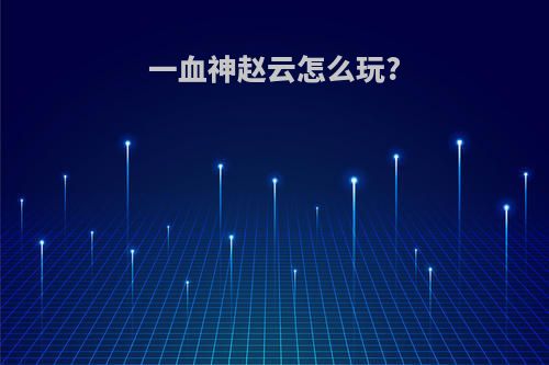 一血神赵云怎么玩?